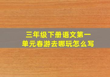 三年级下册语文第一单元春游去哪玩怎么写