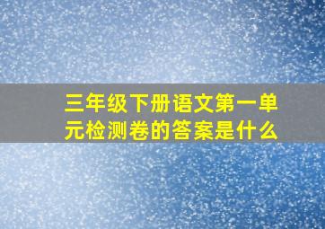 三年级下册语文第一单元检测卷的答案是什么