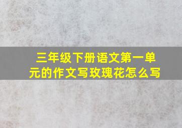 三年级下册语文第一单元的作文写玫瑰花怎么写