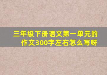 三年级下册语文第一单元的作文300字左右怎么写呀