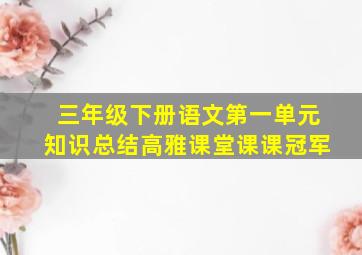 三年级下册语文第一单元知识总结高雅课堂课课冠军