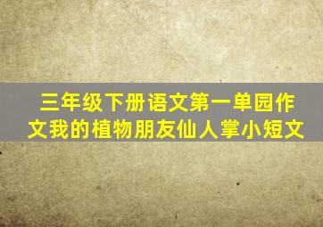 三年级下册语文第一单园作文我的植物朋友仙人掌小短文