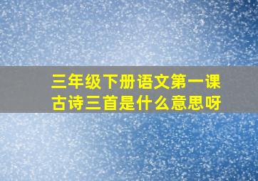 三年级下册语文第一课古诗三首是什么意思呀