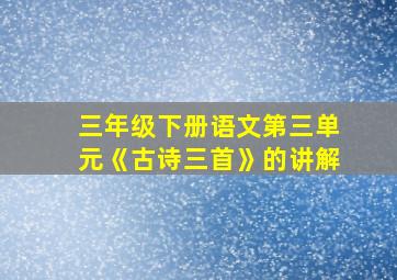 三年级下册语文第三单元《古诗三首》的讲解