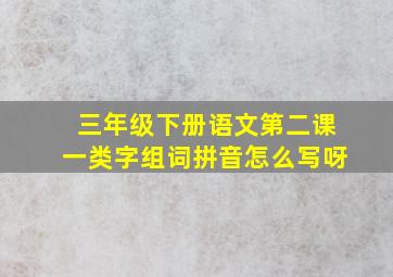 三年级下册语文第二课一类字组词拼音怎么写呀