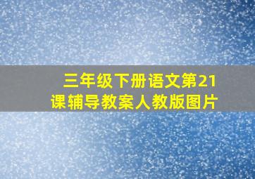 三年级下册语文第21课辅导教案人教版图片