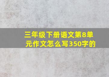 三年级下册语文第8单元作文怎么写350字的