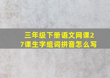 三年级下册语文网课27课生字组词拼音怎么写