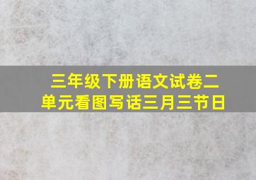 三年级下册语文试卷二单元看图写话三月三节日