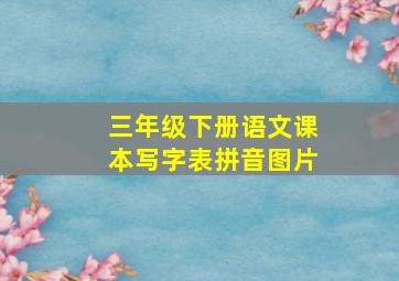 三年级下册语文课本写字表拼音图片