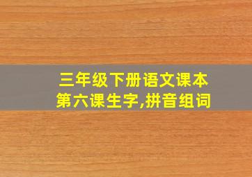 三年级下册语文课本第六课生字,拼音组词