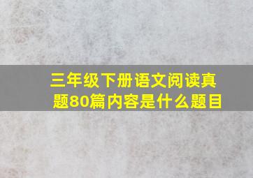 三年级下册语文阅读真题80篇内容是什么题目