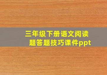 三年级下册语文阅读题答题技巧课件ppt