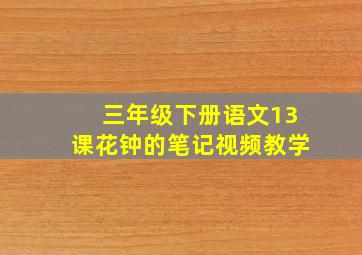 三年级下册语文13课花钟的笔记视频教学