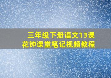 三年级下册语文13课花钟课堂笔记视频教程