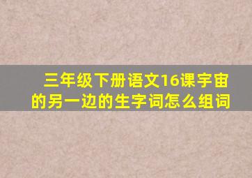 三年级下册语文16课宇宙的另一边的生字词怎么组词