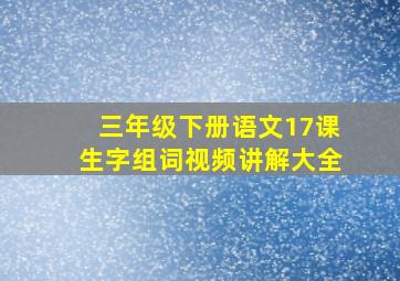 三年级下册语文17课生字组词视频讲解大全