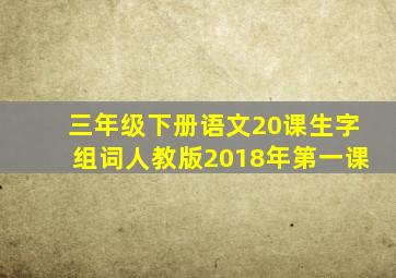 三年级下册语文20课生字组词人教版2018年第一课