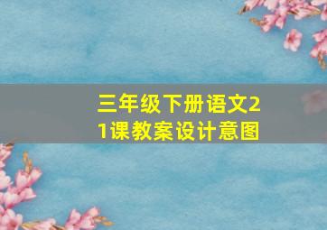 三年级下册语文21课教案设计意图