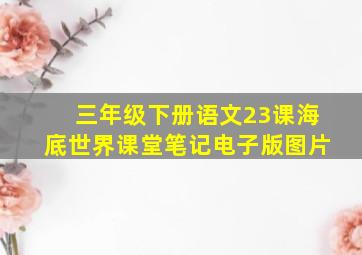 三年级下册语文23课海底世界课堂笔记电子版图片