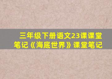 三年级下册语文23课课堂笔记《海底世界》课堂笔记