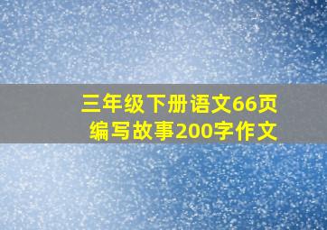 三年级下册语文66页编写故事200字作文