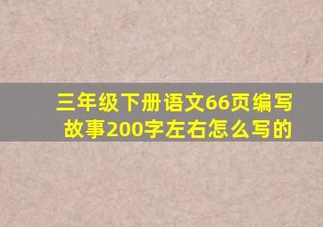 三年级下册语文66页编写故事200字左右怎么写的