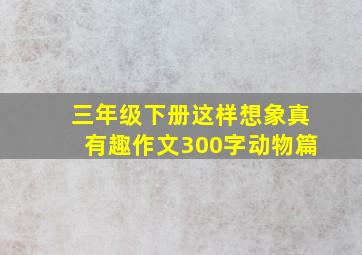 三年级下册这样想象真有趣作文300字动物篇