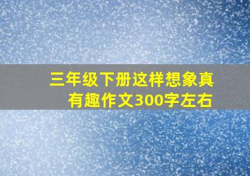 三年级下册这样想象真有趣作文300字左右