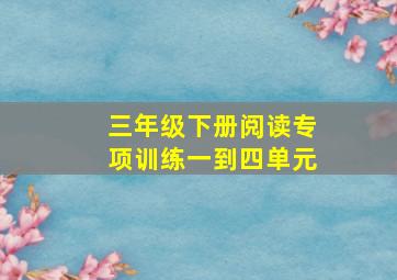 三年级下册阅读专项训练一到四单元