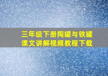 三年级下册陶罐与铁罐课文讲解视频教程下载