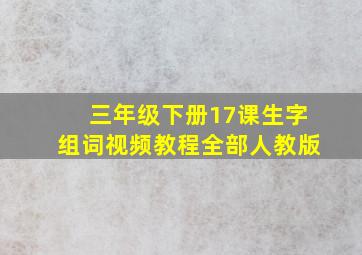 三年级下册17课生字组词视频教程全部人教版