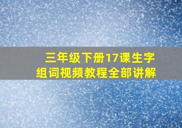 三年级下册17课生字组词视频教程全部讲解