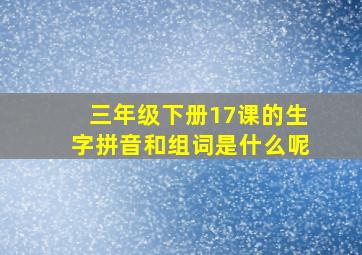 三年级下册17课的生字拼音和组词是什么呢