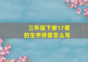 三年级下册17课的生字拼音怎么写