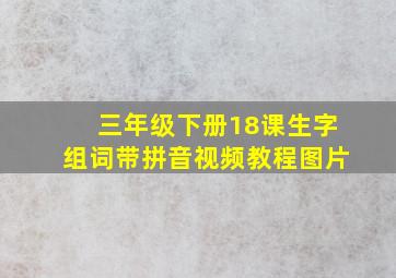 三年级下册18课生字组词带拼音视频教程图片