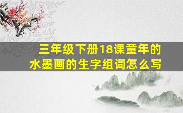 三年级下册18课童年的水墨画的生字组词怎么写