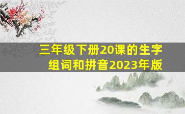 三年级下册20课的生字组词和拼音2023年版