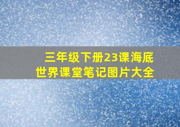 三年级下册23课海底世界课堂笔记图片大全