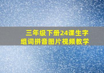 三年级下册24课生字组词拼音图片视频教学