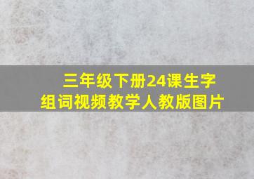 三年级下册24课生字组词视频教学人教版图片