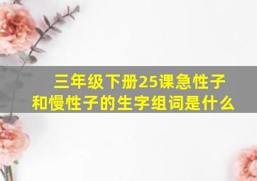 三年级下册25课急性子和慢性子的生字组词是什么