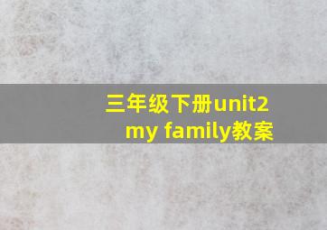 三年级下册unit2my family教案