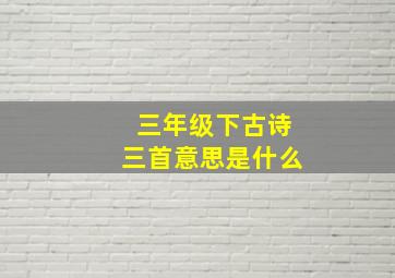 三年级下古诗三首意思是什么