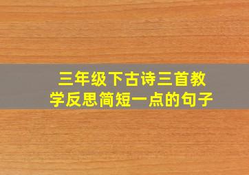 三年级下古诗三首教学反思简短一点的句子