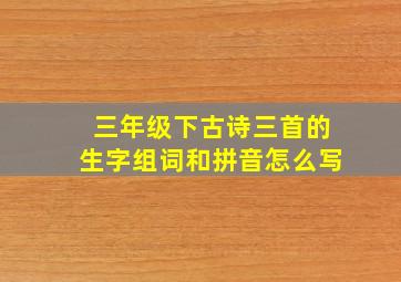 三年级下古诗三首的生字组词和拼音怎么写