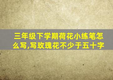 三年级下学期荷花小练笔怎么写,写玫瑰花不少于五十字