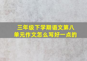 三年级下学期语文第八单元作文怎么写好一点的