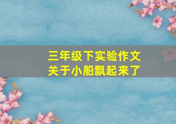 三年级下实验作文关于小船飘起来了