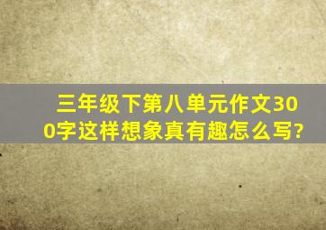 三年级下第八单元作文300字这样想象真有趣怎么写?